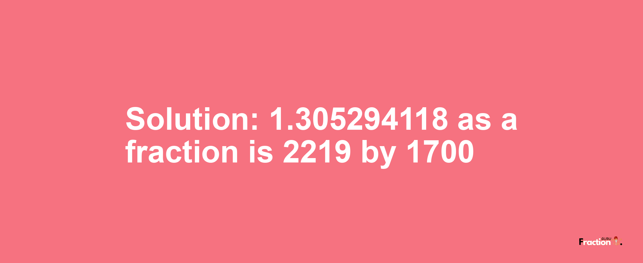 Solution:1.305294118 as a fraction is 2219/1700